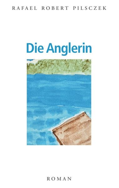 Die Anglerin, Taschenbuch von Rafael R. Pilsczek, BoD – Books on Demand, 9783751901949