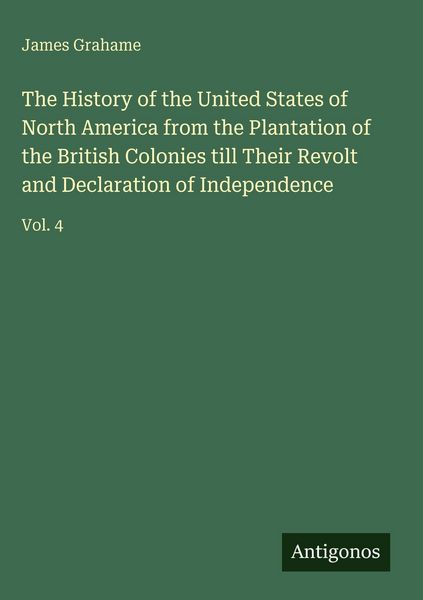 Produktbild: The History of the United States of North America from the Plantation of the British Colonies till Their Revolt and Declaration of Independence