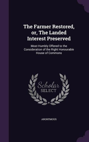 Produktbild: The Farmer Restored, or, The Landed Interest Preserved: Most Humbly Offered to the Consideration of the Right Honourable House of Commons