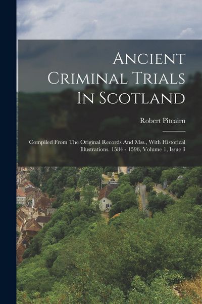 Produktbild: Ancient Criminal Trials In Scotland: Compiled From The Original Records And Mss., With Historical Illustrations. 1584 - 1596, Volume 1, Issue 3