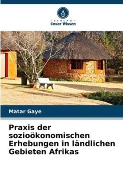 Praxis der sozioökonomischen Erhebungen in ländlichen Gebieten Afrikas, Taschenbuch von Matar Gaye, Verlag Unser Wissen, 9786206226109
