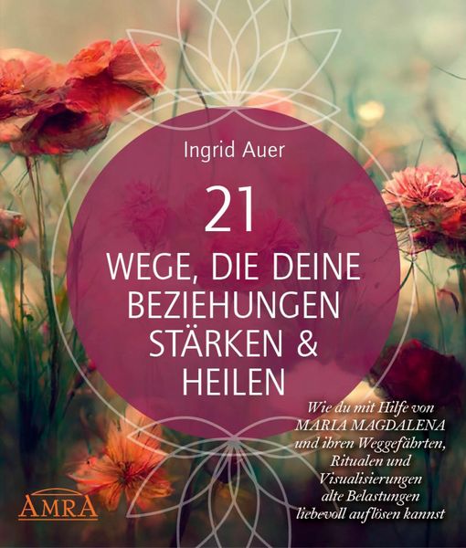 Produktbild: 21 WEGE, DIE DEINE BEZIEHUNGEN ST&Auml;RKEN & HEILEN: Wie du mit Hilfe von Maria Magdalena und ihren Weggef&auml;hrten, Ritualen und Visualisierungen alte Belas