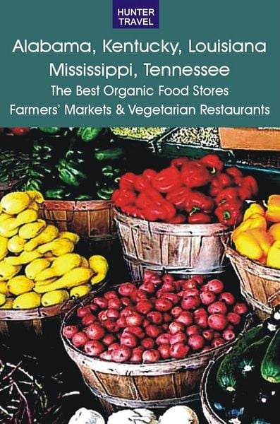 Produktbild: Alabama, Kentucky, Louisiana, Mississippi, Tennessee: The Best Organic Food Stores, Farmers' Markets & Vegetarian Restaurants