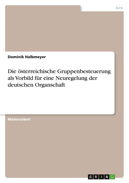 Die österreichische Gruppenbesteuerung als Vorbild für eine Neuregelung der deutschen Organschaft, Taschenbuch von Dominik Halbmeyer, GRIN,