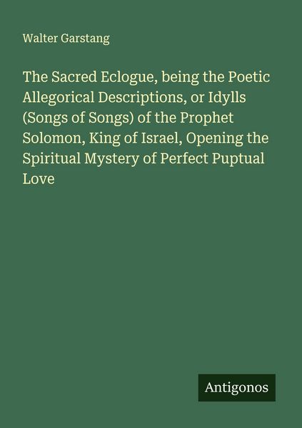 Produktbild: The Sacred Eclogue, being the Poetic Allegorical Descriptions, or Idylls (Songs of Songs) of the Prophet Solomon, King of Israel, Opening the Spiritua