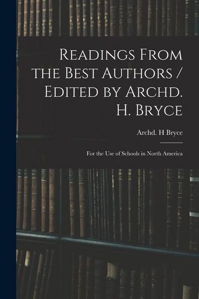 Produktbild: Readings From the Best Authors / Edited by Archd. H. Bryce; for the Use of Schools in North America