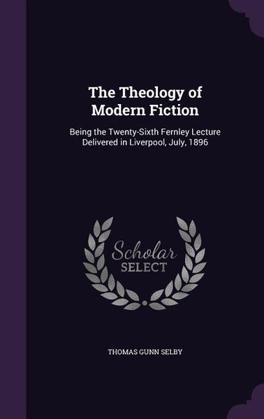 Produktbild: The Theology of Modern Fiction: Being the Twenty-Sixth Fernley Lecture Delivered in Liverpool, July, 1896
