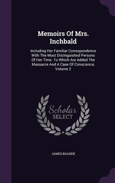 Produktbild: Memoirs Of Mrs. Inchbald: Including Her Familiar Correspondence With The Most Distinguished Persons Of Her Time. To Which Are Added The Massacre