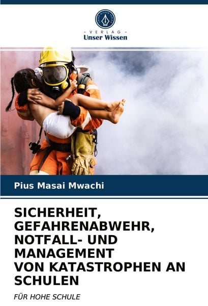 Sicherheit, Gefahrenabwehr, Notfall- und Management von Katastrophen An Schulen, Taschenbuch von Pius Masai Mwachi, Verlag Unser Wissen, 9786202719605