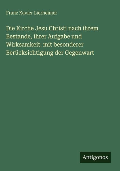 Produktbild: Die Kirche Jesu Christi nach ihrem Bestande, ihrer Aufgabe und Wirksamkeit: mit besonderer Ber&uuml;cksichtigung der Gegenwart