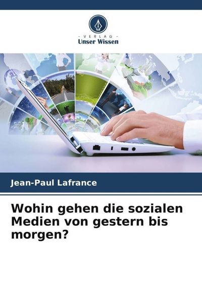 Wohin gehen die sozialen Medien von gestern bis morgen?, Taschenbuch von Jean-Paul Lafrance, Verlag Unser Wissen, 9786205177938