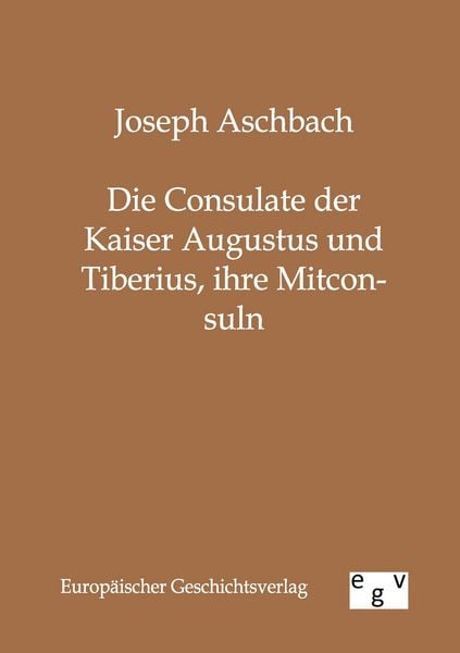 Produktbild: Die Consulate der Kaiser Augustus und Tiberius, ihre Mitconsuln
