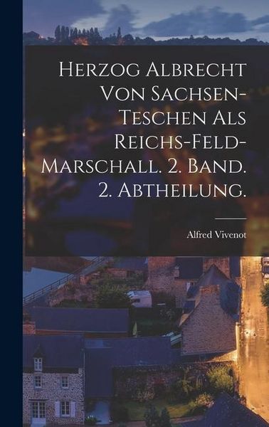 Produktbild: Herzog Albrecht von Sachsen-Teschen als Reichs-Feld-Marschall. 2. Band. 2. Abtheilung.
