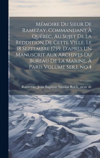 Produktbild: M&eacute;moire du Sieur de Ramezay, Commandant &agrave; Qu&eacute;bec, au Sujet de la Reddition de Cette Ville, le 18 Septembre 1759, D'apr&egrave;s un Manuscrit aux Archives du