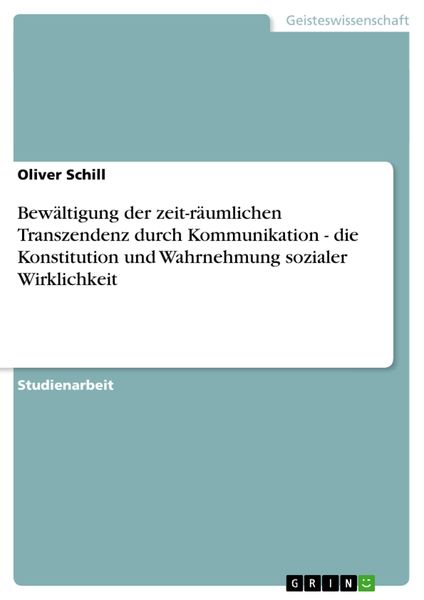 Bewältigung der zeit-räumlichen Transzendenz durch Kommunikation - die Konstitution und Wahrnehmung sozialer Wirklichkei