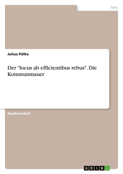 Der 'locus ab efficientibus rebus'. Die Kommunmauer, Taschenbuch von Julius Pälke, GRIN, 9783346340108