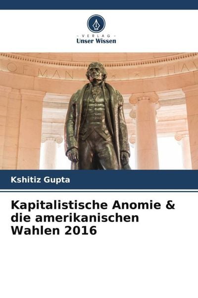 Kapitalistische Anomie & die amerikanischen Wahlen 2016, Taschenbuch von Kshitiz Gupta, Verlag Unser Wissen, 9786204911328