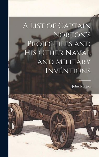 Produktbild: A List of Captain Norton's Projectiles and His Other Naval and Military Inv&eacute;ntions