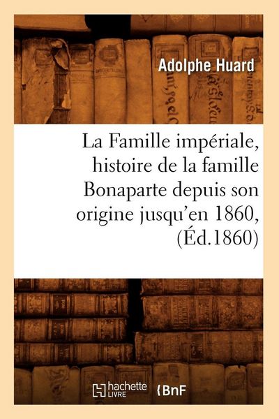 Produktbild: La Famille imp&eacute;riale, histoire de la famille Bonaparte depuis son origine jusqu'en 1860, (&Eacute;d.1860)