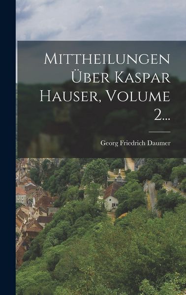 Produktbild: Mittheilungen &Uuml;ber Kaspar Hauser, Volume 2...