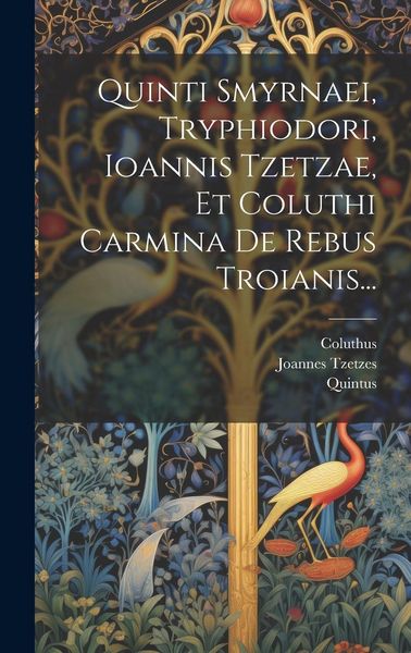 Produktbild: Quinti Smyrnaei, Tryphiodori, Ioannis Tzetzae, Et Coluthi Carmina De Rebus Troianis...