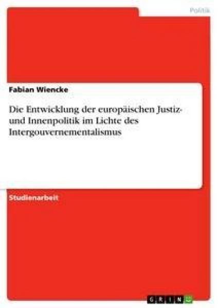 Die Entwicklung der europäischen Justiz- und Innenpolitik im Lichte des Intergouvernementalismus, Taschenbuch von Fabian Wiencke, GRIN, 9783638664554