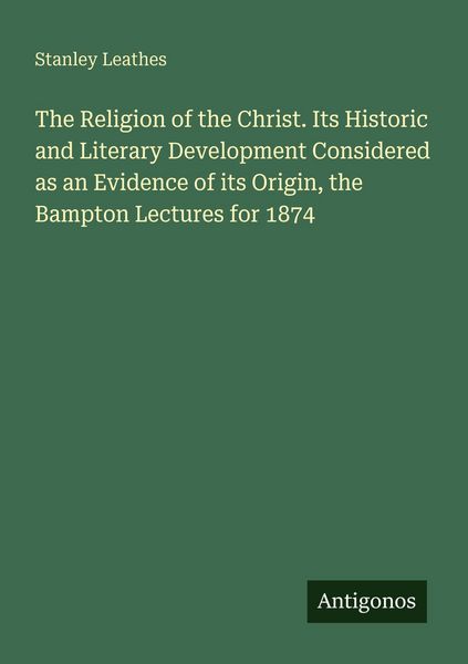 Produktbild: The Religion of the Christ. Its Historic and Literary Development Considered as an Evidence of its Origin, the Bampton Lectures for 1874