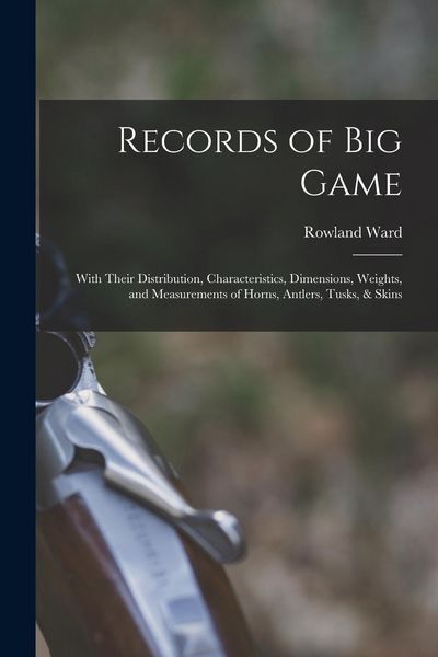 Produktbild: Records of Big Game: With Their Distribution, Characteristics, Dimensions, Weights, and Measurements of Horns, Antlers, Tusks, & Skins