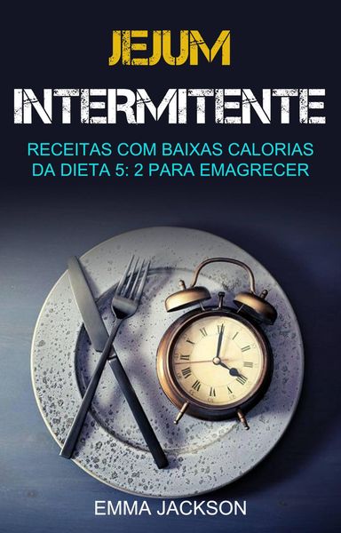 Produktbild: Jejum Intermitente: Receitas Com Baixas Calorias Da Dieta 5: 2 Para Emagrecer