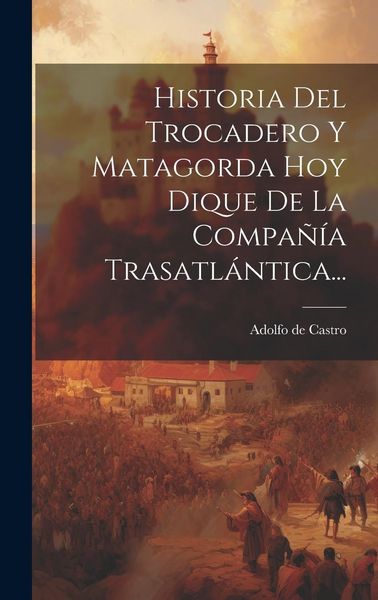 Produktbild: Historia Del Trocadero Y Matagorda Hoy Dique De La Compa&ntilde;&iacute;a Trasatl&aacute;ntica...