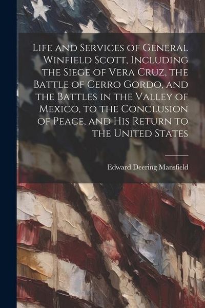 Produktbild: Life and Services of General Winfield Scott, Including the Siege of Vera Cruz, the Battle of Cerro Gordo, and the Battles in the Valley of Mexico, to