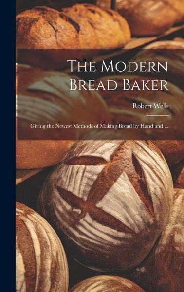 Produktbild: The Modern Bread Baker: Giving the Newest Methods of Making Bread by Hand and ...