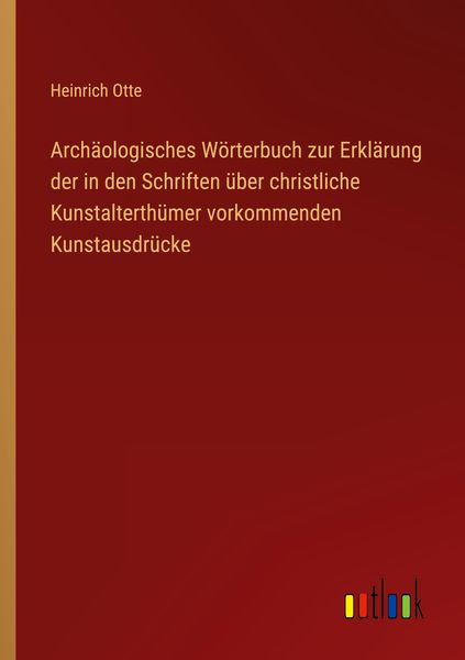 Archäologisches Wörterbuch zur Erklärung der in den Schriften über christliche Kunstalterthümer vorkommenden Kunstausdrü