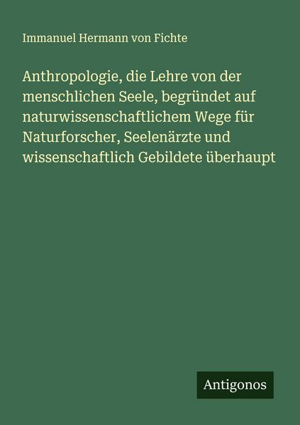 Anthropologie, die Lehre von der menschlichen Seele, begründet auf naturwissenschaftlichem Wege für Naturforscher, Seelenärzte und wissenschaftlich