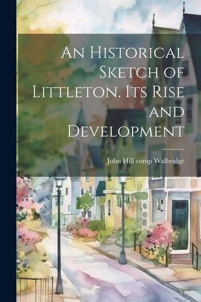 Produktbild: An Historical Sketch of Littleton. Its Rise and Development