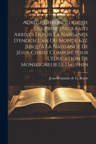 Produktbild: Agr&eacute;g&eacute; Chronologique Des Principaux Faits Arriv&eacute;s Depuis La Naissance D'enoch L'an Du Monde 622, Jusqu'&agrave; La Naissance De J&eacute;sus-christ Compos&eacute; Pour L'&eacute;