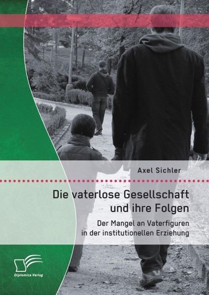 Produktbild: Die vaterlose Gesellschaft und ihre Folgen: Der Mangel an Vaterfiguren in der institutionellen Erziehung
