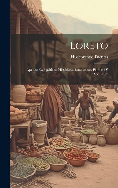 Produktbild: Loreto: Apuntes Geogr&aacute;ficos, Hist&oacute;ricos, Estad&iacute;sticos, Pol&iacute;ticos Y Sociales...