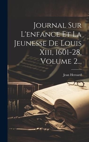 Produktbild: Journal Sur L'enfance Et La Jeunesse De Louis Xiii, 1601-28, Volume 2...