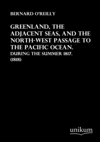 Greenland, the Adjacent Seas, and the North-West Passage to the Pacific Ocean, Taschenbuch von Bernard O'Reilly; Unikum, 9783845712765