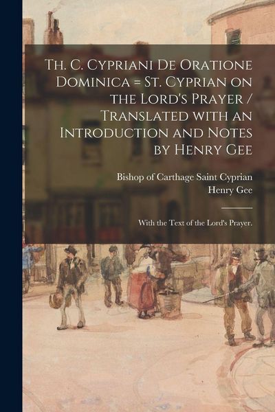Produktbild: Th. C. Cypriani De Oratione Dominica = St. Cyprian on the Lord's Prayer / Translated With an Introduction and Notes by Henry Gee; With the Text of the Lord's Prayer.
