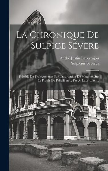 Produktbild: La Chronique De Sulpice S&eacute;v&egrave;re: Pr&eacute;c&eacute;d&eacute; De Prol&eacute;gom&egrave;nes Sur L'usurpation De Maxime, Sur Le Proc&egrave;s De Priscillien ... Par A. Lavertujon...