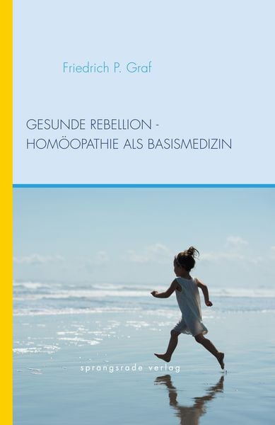 Gesunde Rebellion - Homöopathie als Basismedizin, Gebundene Ausgabe von Friedrich P. Graf, Sprangsrade-Verlag, 978-3-934048-33-1