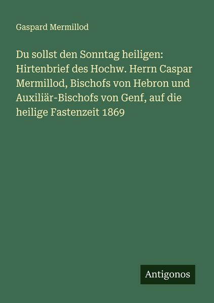 Produktbild: Du sollst den Sonntag heiligen: Hirtenbrief des Hochw. Herrn Caspar Mermillod, Bischofs von Hebron und Auxili&auml;r-Bischofs von Genf, auf die heilige Fastenzeit 1869