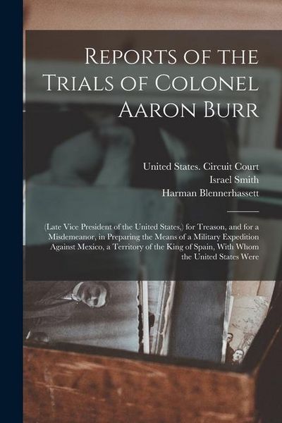 Produktbild: Reports of the Trials of Colonel Aaron Burr: (Late Vice President of the United States, ) for Treason, and for a Misdemeanor, in Preparing the Means o