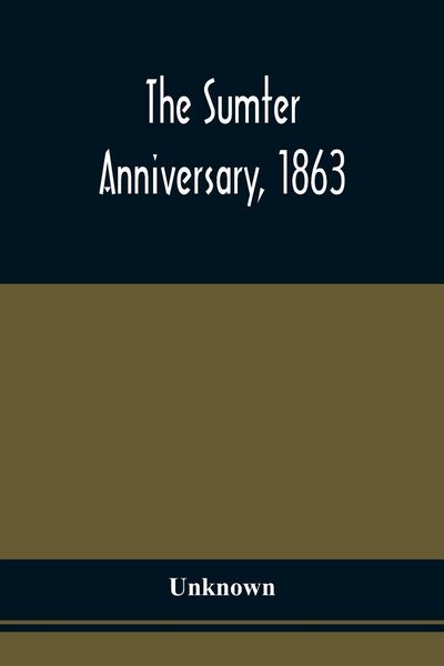 Produktbild: The Sumter Anniversary, 1863; Opinions Of Loyalists Concerning The Great Questions Of The Times; Expressed In The Speeches And Letters From Prominent