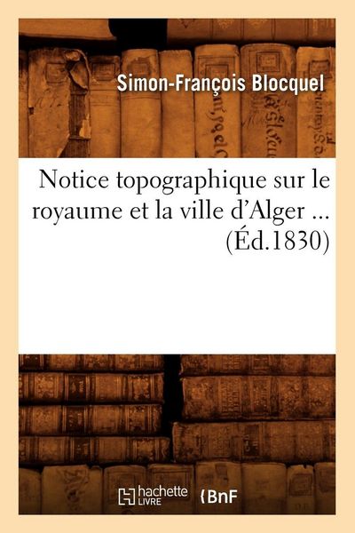 Produktbild: Notice topographique sur le royaume et la ville d'Alger (&Eacute;d.1830)