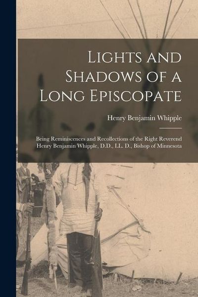 Produktbild: Lights and Shadows of a Long Episcopate; Being Reminiscences and Recollections of the Right Reverend Henry Benjamin Whipple, D.D., LL. D., Bishop of M