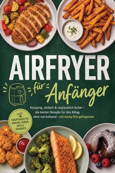 Produktbild: Airfryer f&uuml;r Anf&auml;nger: Knusprig, einfach & unglaublich lecker - die besten Rezepte f&uuml;r den Alltag ohne viel Aufwand - mit wenig &Ouml;l & gelingsicher - in