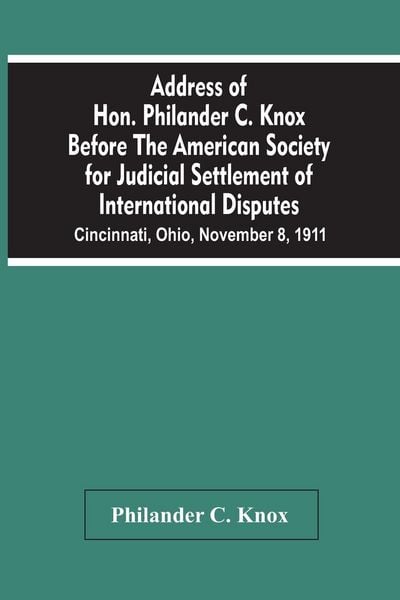 Produktbild: Address Of Hon. Philander C. Knox Before The American Society For Judicial Settlement Of International Disputes